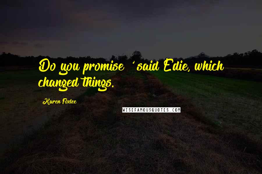 Karen Foxlee Quotes: Do you promise?' said Edie, which changed things.