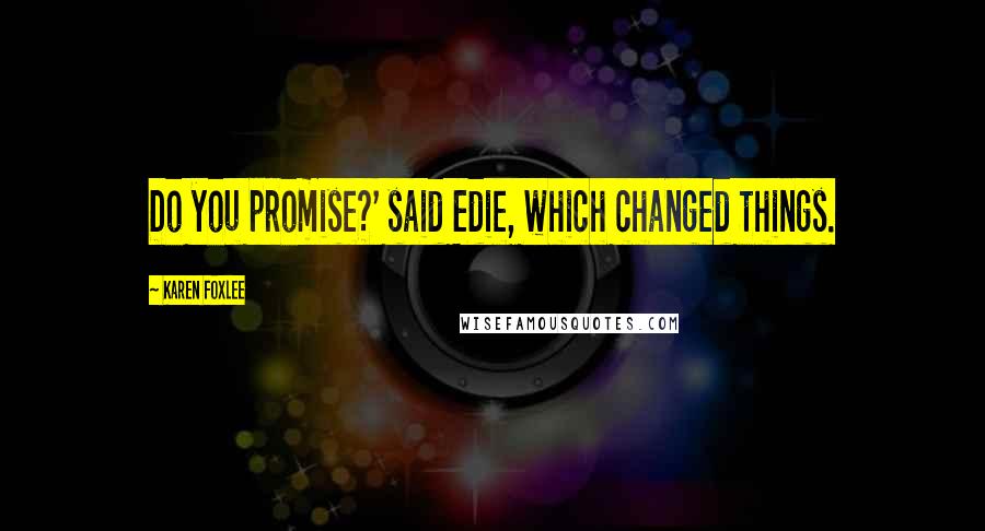 Karen Foxlee Quotes: Do you promise?' said Edie, which changed things.