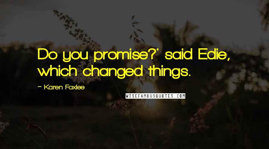 Karen Foxlee Quotes: Do you promise?' said Edie, which changed things.