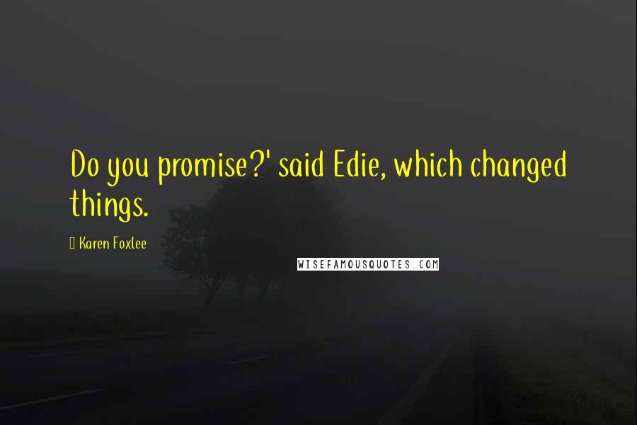 Karen Foxlee Quotes: Do you promise?' said Edie, which changed things.