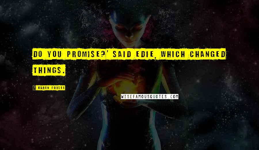 Karen Foxlee Quotes: Do you promise?' said Edie, which changed things.