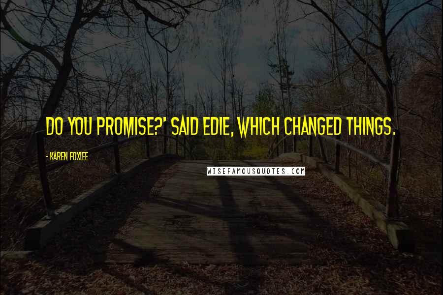 Karen Foxlee Quotes: Do you promise?' said Edie, which changed things.