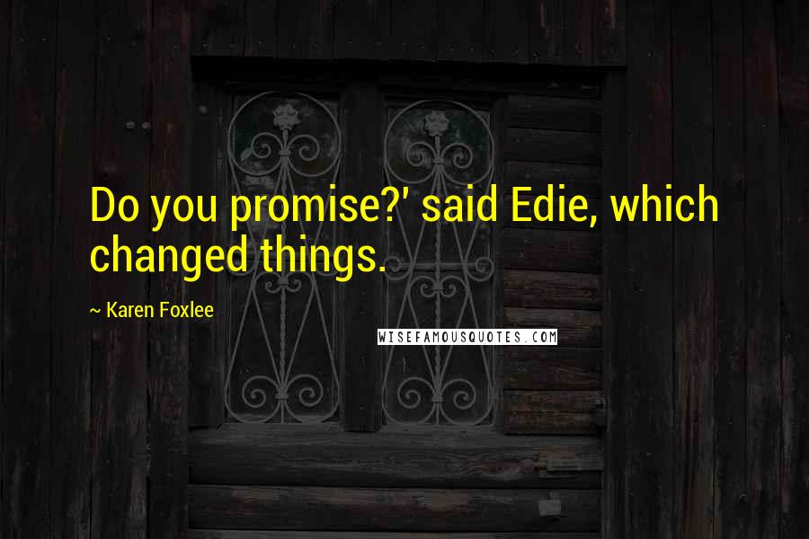 Karen Foxlee Quotes: Do you promise?' said Edie, which changed things.