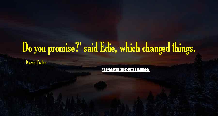 Karen Foxlee Quotes: Do you promise?' said Edie, which changed things.