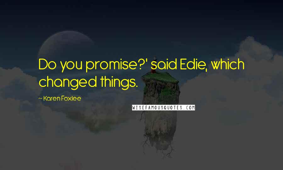 Karen Foxlee Quotes: Do you promise?' said Edie, which changed things.