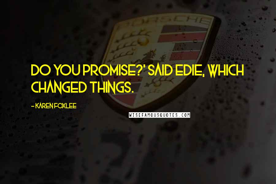 Karen Foxlee Quotes: Do you promise?' said Edie, which changed things.