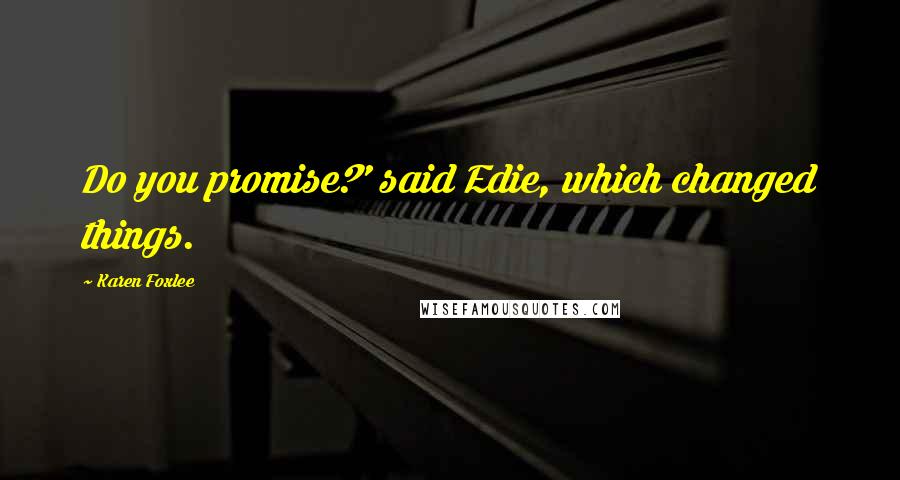 Karen Foxlee Quotes: Do you promise?' said Edie, which changed things.