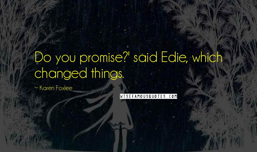 Karen Foxlee Quotes: Do you promise?' said Edie, which changed things.