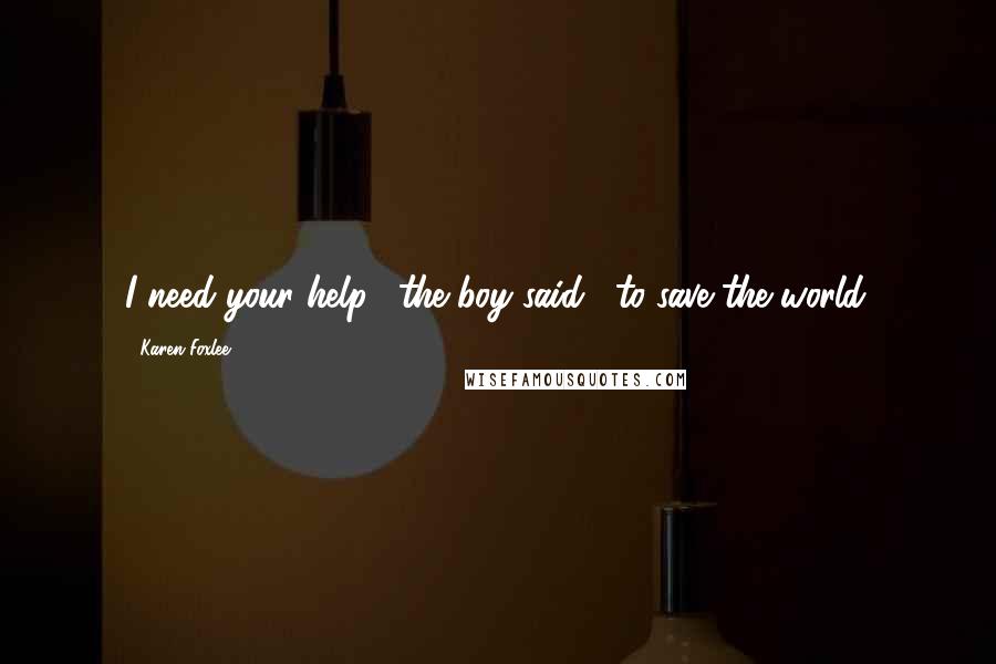 Karen Foxlee Quotes: I need your help," the boy said, "to save the world.