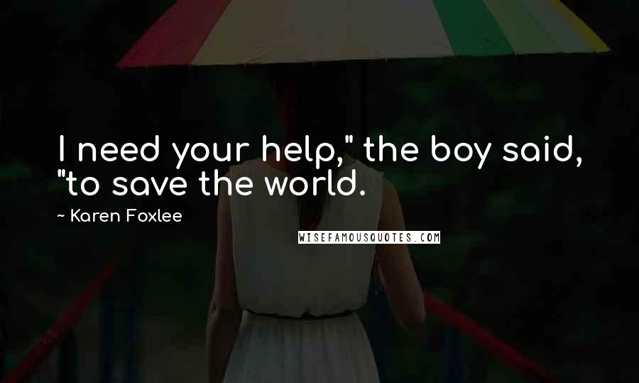 Karen Foxlee Quotes: I need your help," the boy said, "to save the world.