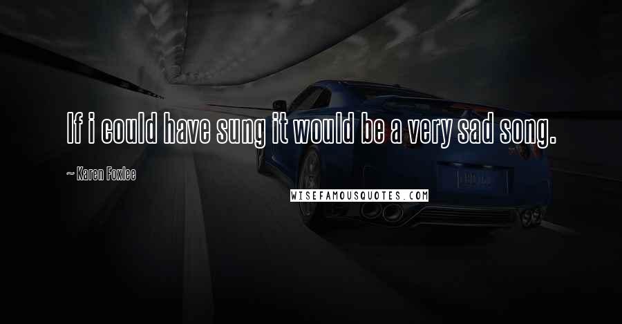 Karen Foxlee Quotes: If i could have sung it would be a very sad song.