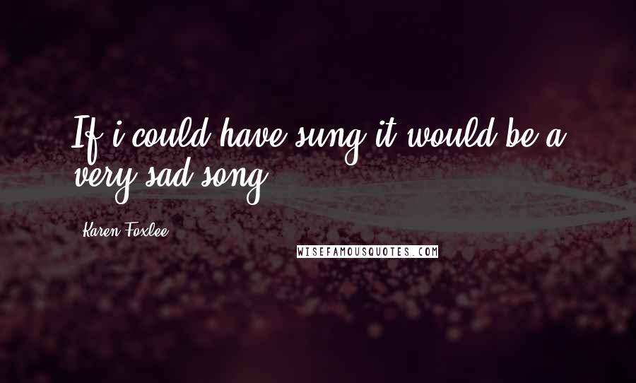 Karen Foxlee Quotes: If i could have sung it would be a very sad song.