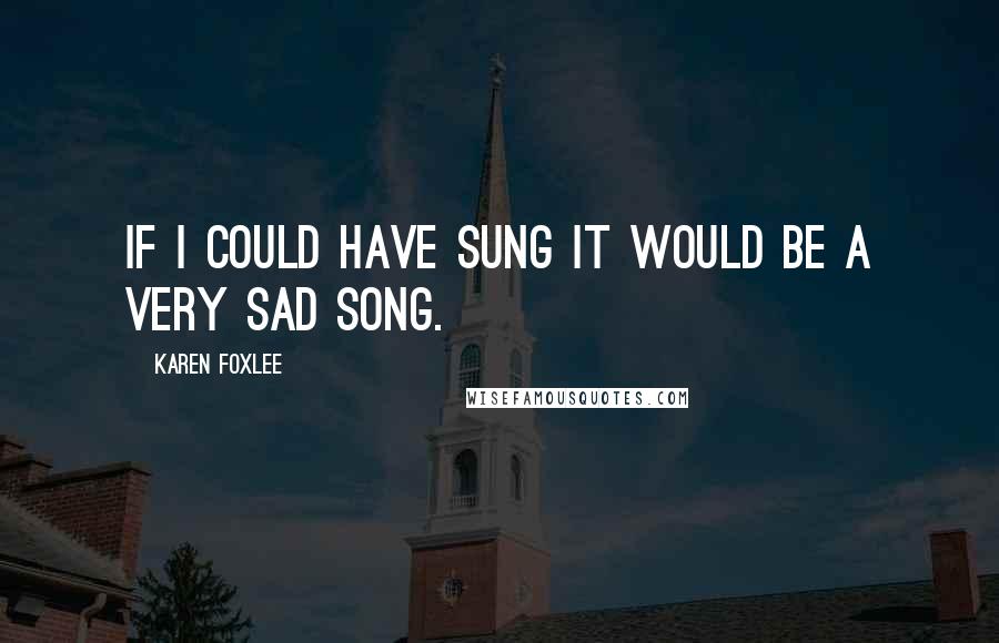 Karen Foxlee Quotes: If i could have sung it would be a very sad song.