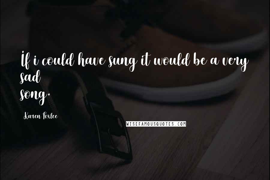 Karen Foxlee Quotes: If i could have sung it would be a very sad song.