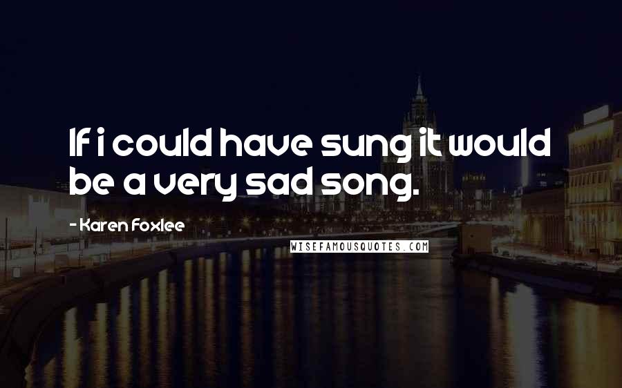 Karen Foxlee Quotes: If i could have sung it would be a very sad song.