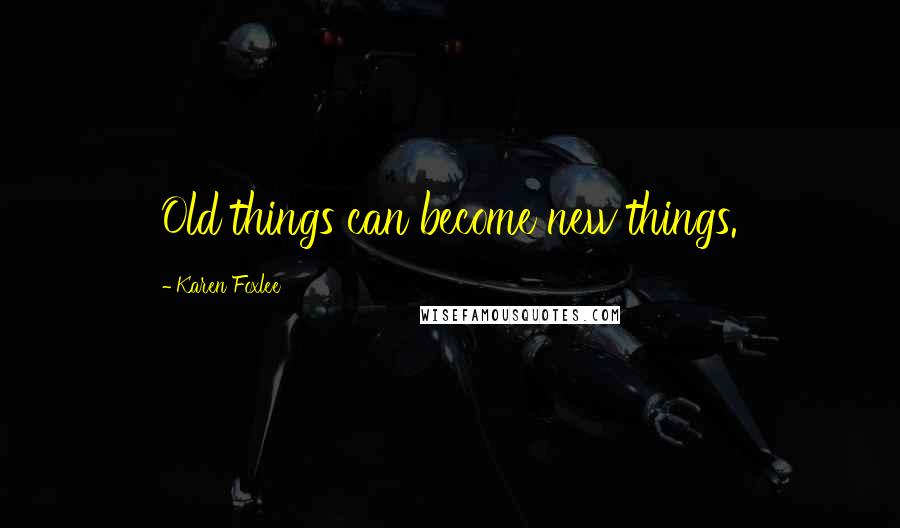 Karen Foxlee Quotes: Old things can become new things.