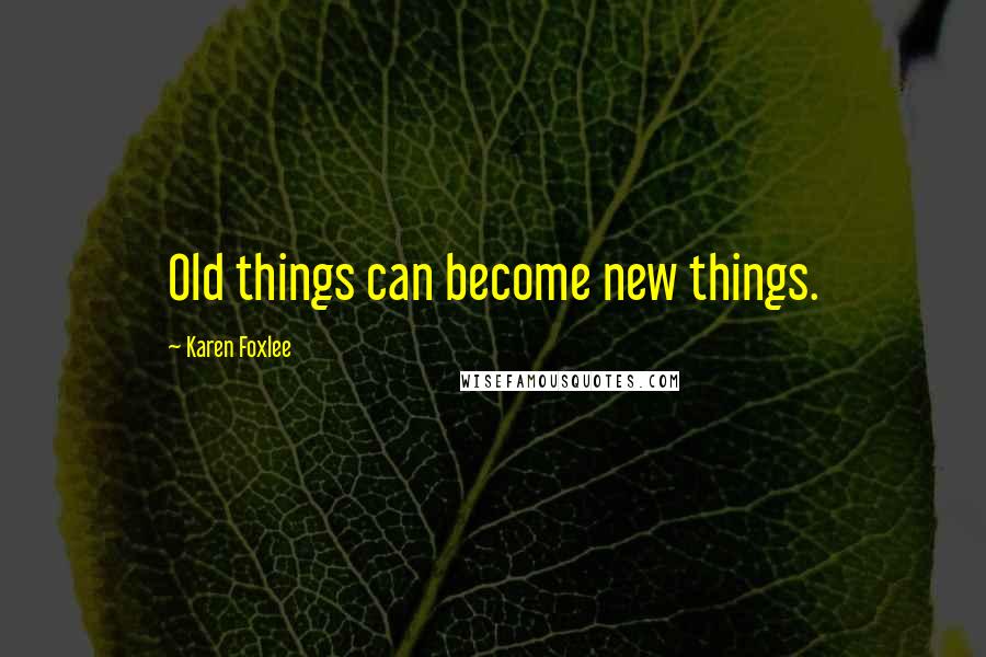 Karen Foxlee Quotes: Old things can become new things.