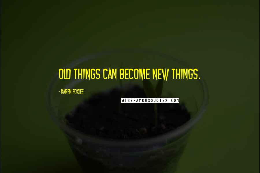 Karen Foxlee Quotes: Old things can become new things.