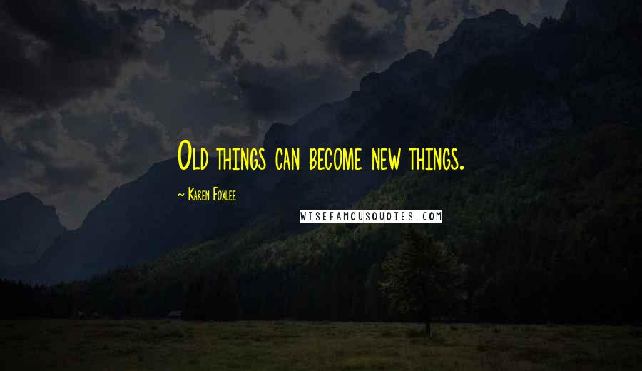 Karen Foxlee Quotes: Old things can become new things.