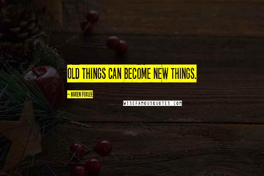 Karen Foxlee Quotes: Old things can become new things.