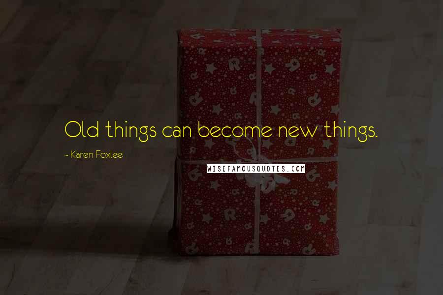 Karen Foxlee Quotes: Old things can become new things.