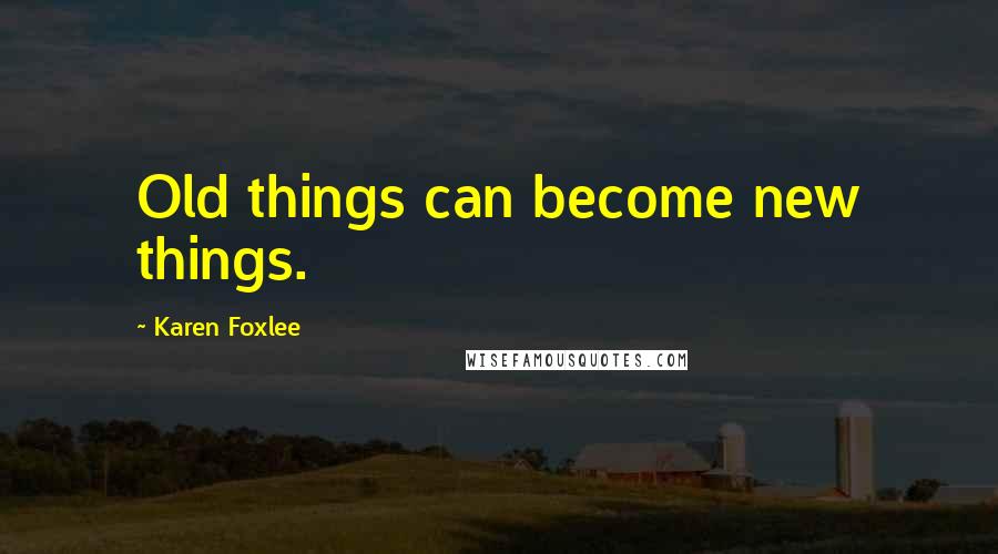 Karen Foxlee Quotes: Old things can become new things.