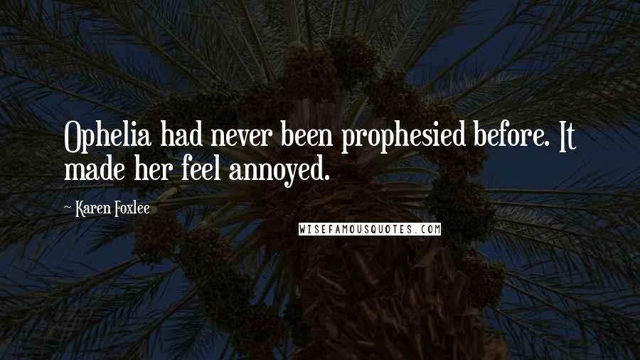 Karen Foxlee Quotes: Ophelia had never been prophesied before. It made her feel annoyed.