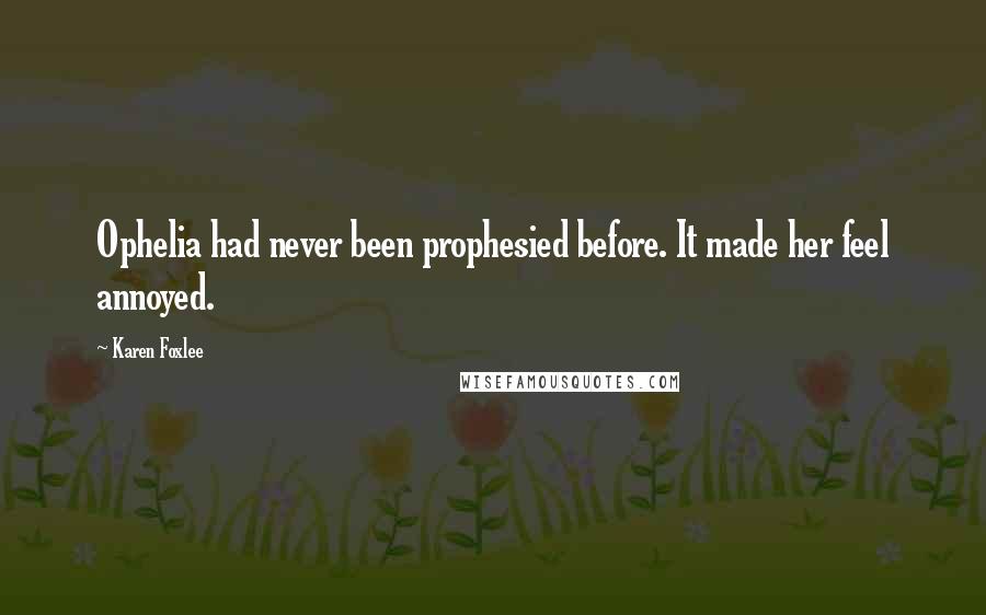 Karen Foxlee Quotes: Ophelia had never been prophesied before. It made her feel annoyed.