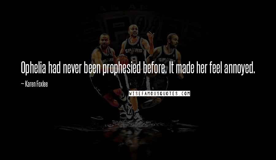 Karen Foxlee Quotes: Ophelia had never been prophesied before. It made her feel annoyed.