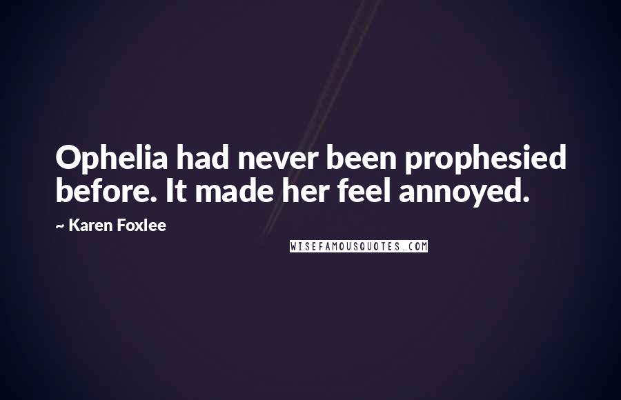Karen Foxlee Quotes: Ophelia had never been prophesied before. It made her feel annoyed.