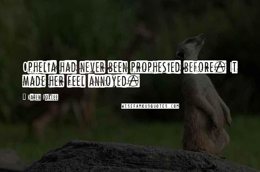 Karen Foxlee Quotes: Ophelia had never been prophesied before. It made her feel annoyed.