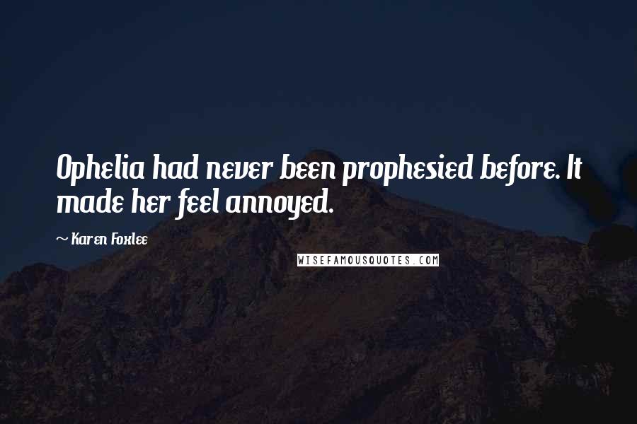 Karen Foxlee Quotes: Ophelia had never been prophesied before. It made her feel annoyed.