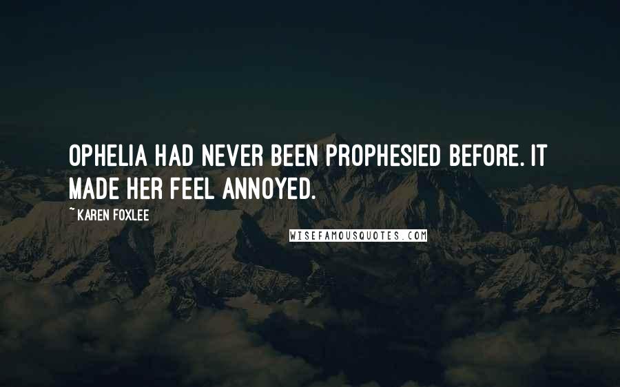 Karen Foxlee Quotes: Ophelia had never been prophesied before. It made her feel annoyed.