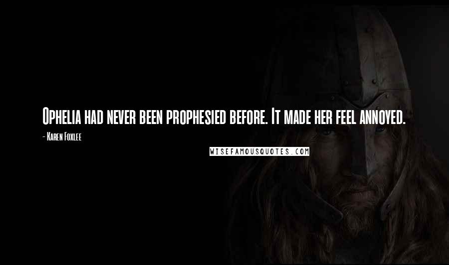 Karen Foxlee Quotes: Ophelia had never been prophesied before. It made her feel annoyed.