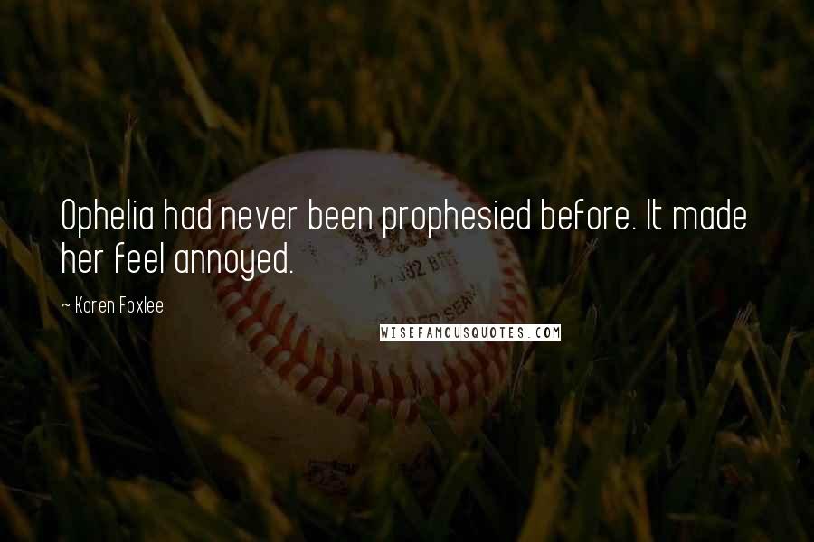 Karen Foxlee Quotes: Ophelia had never been prophesied before. It made her feel annoyed.