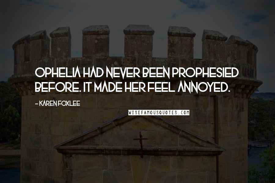 Karen Foxlee Quotes: Ophelia had never been prophesied before. It made her feel annoyed.