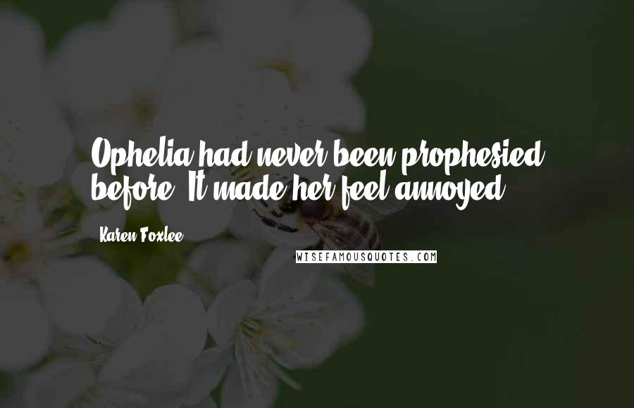 Karen Foxlee Quotes: Ophelia had never been prophesied before. It made her feel annoyed.