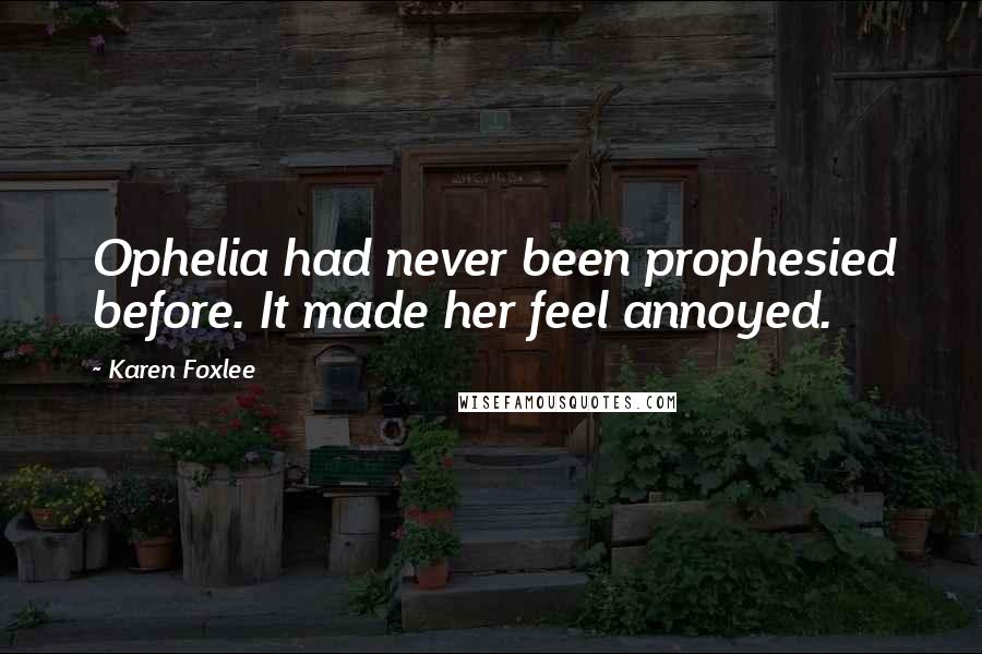 Karen Foxlee Quotes: Ophelia had never been prophesied before. It made her feel annoyed.