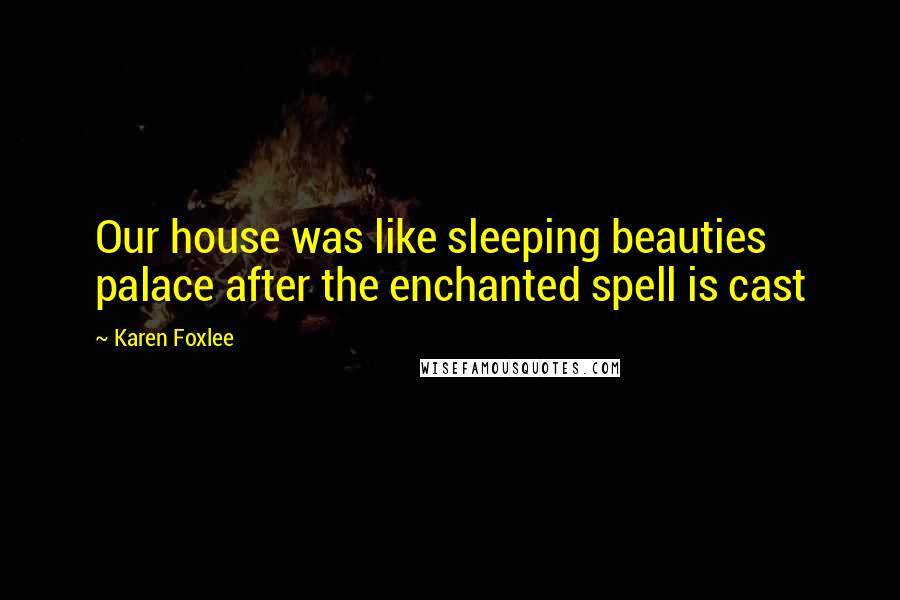 Karen Foxlee Quotes: Our house was like sleeping beauties palace after the enchanted spell is cast