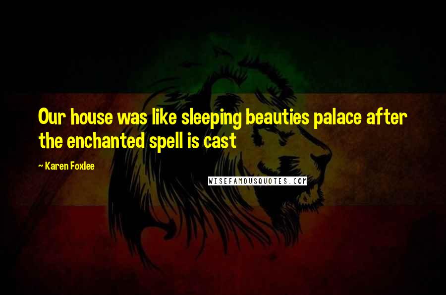 Karen Foxlee Quotes: Our house was like sleeping beauties palace after the enchanted spell is cast