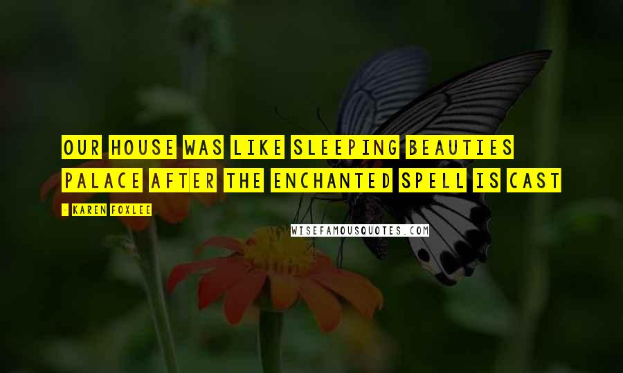 Karen Foxlee Quotes: Our house was like sleeping beauties palace after the enchanted spell is cast