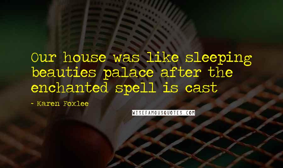 Karen Foxlee Quotes: Our house was like sleeping beauties palace after the enchanted spell is cast