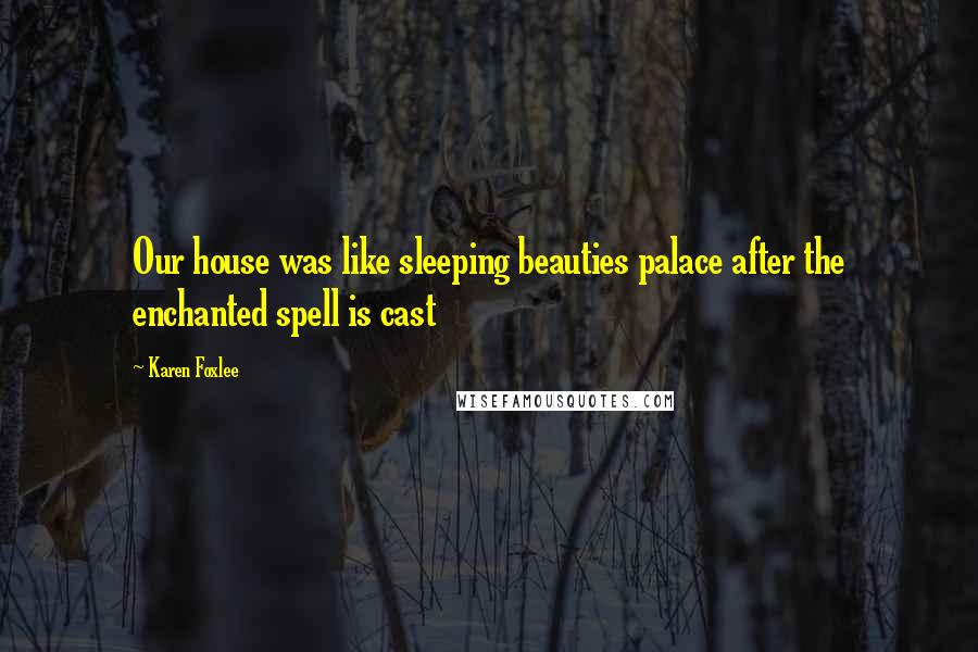 Karen Foxlee Quotes: Our house was like sleeping beauties palace after the enchanted spell is cast