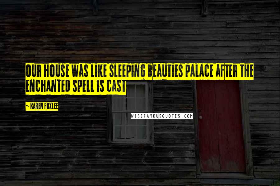 Karen Foxlee Quotes: Our house was like sleeping beauties palace after the enchanted spell is cast