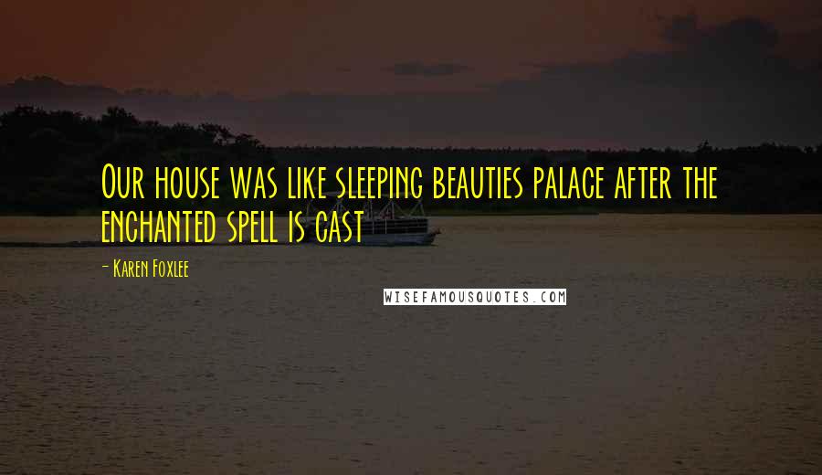 Karen Foxlee Quotes: Our house was like sleeping beauties palace after the enchanted spell is cast