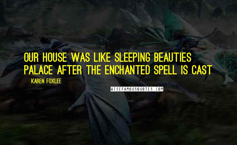 Karen Foxlee Quotes: Our house was like sleeping beauties palace after the enchanted spell is cast