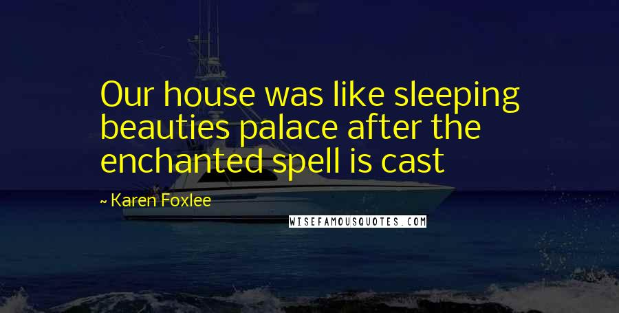 Karen Foxlee Quotes: Our house was like sleeping beauties palace after the enchanted spell is cast