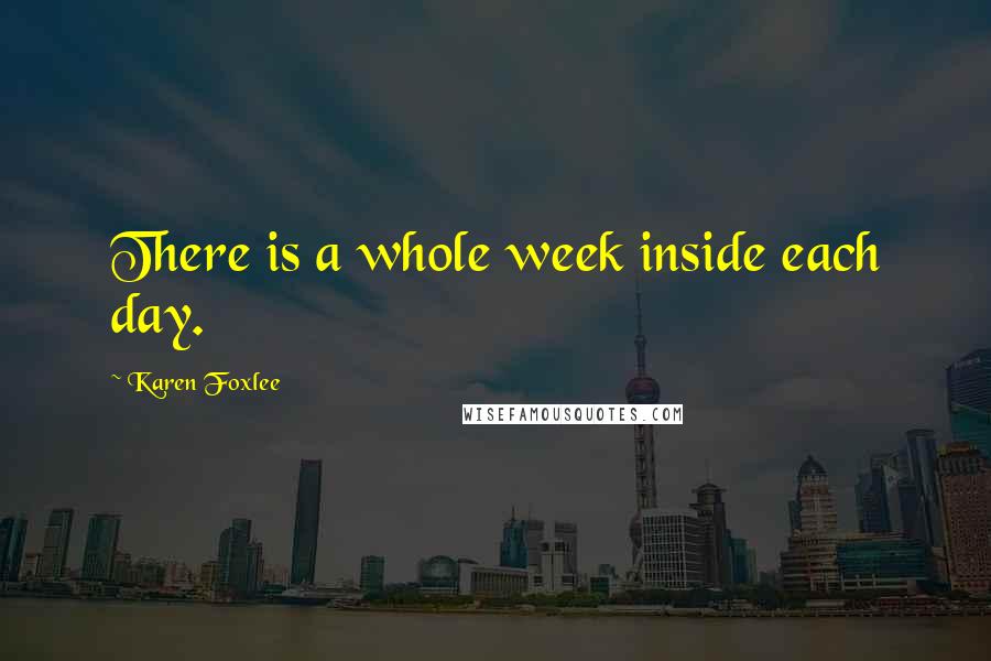 Karen Foxlee Quotes: There is a whole week inside each day.