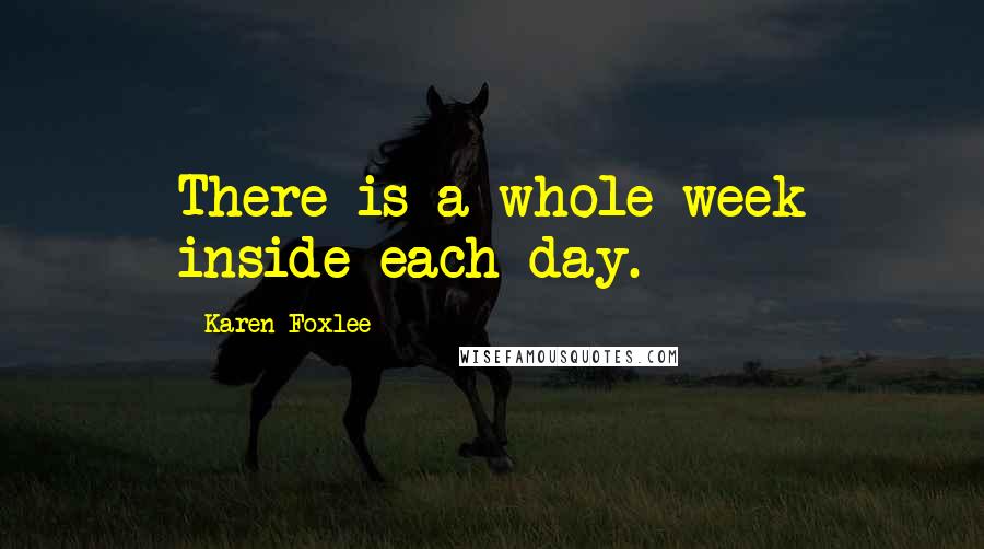 Karen Foxlee Quotes: There is a whole week inside each day.