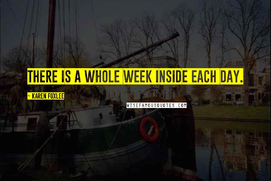 Karen Foxlee Quotes: There is a whole week inside each day.